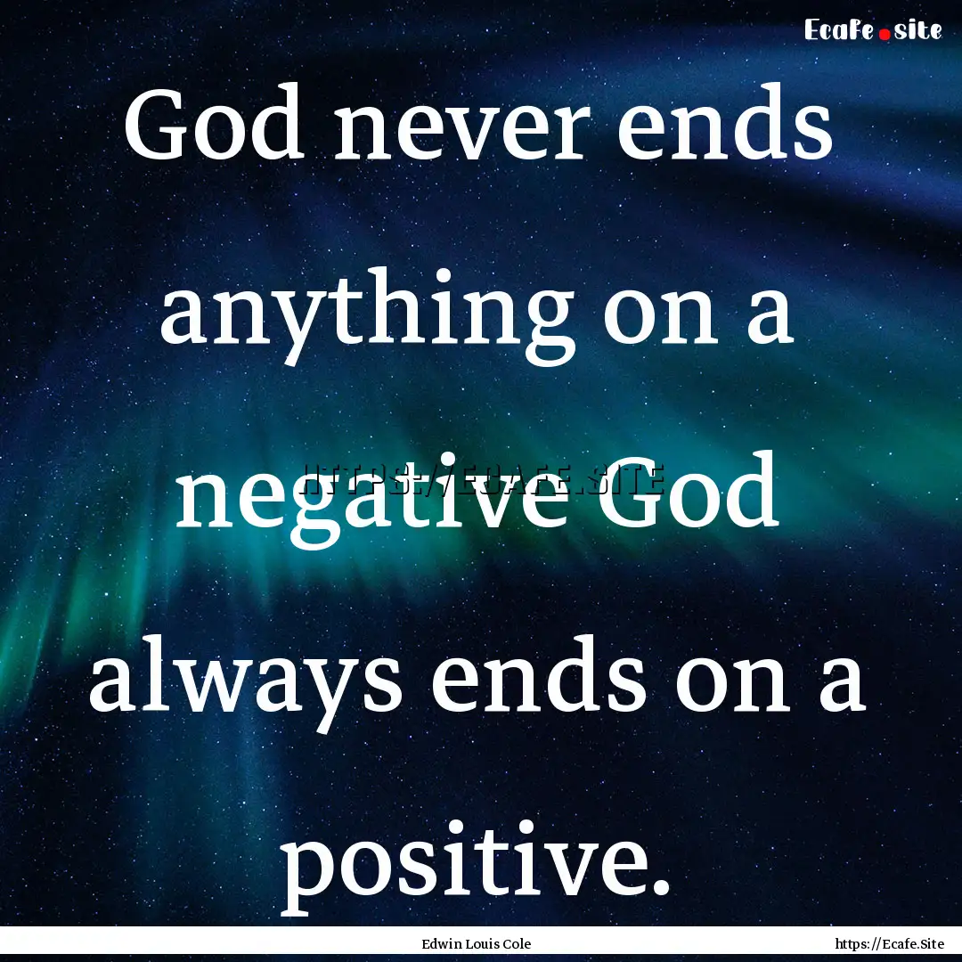 God never ends anything on a negative God.... : Quote by Edwin Louis Cole