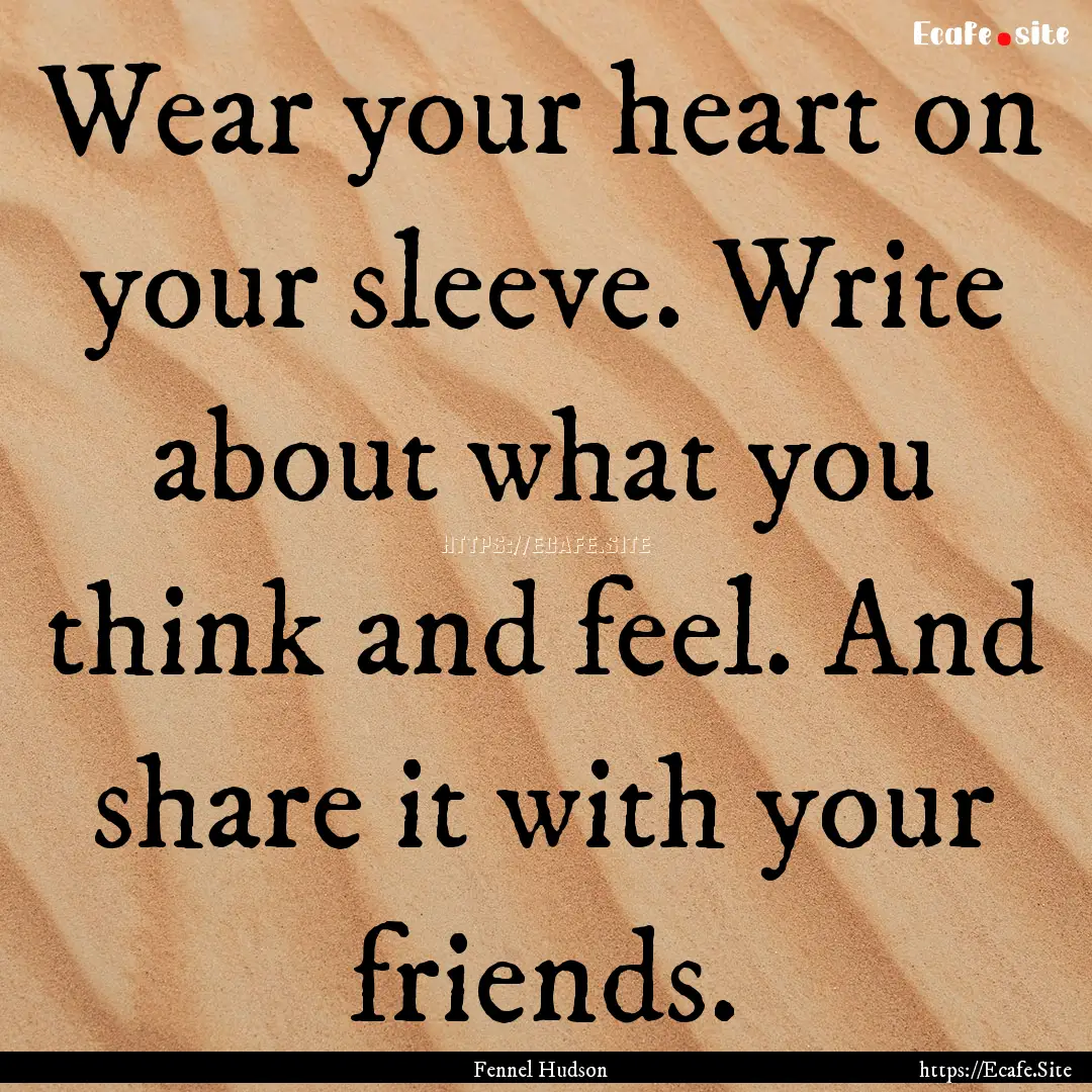 Wear your heart on your sleeve. Write about.... : Quote by Fennel Hudson