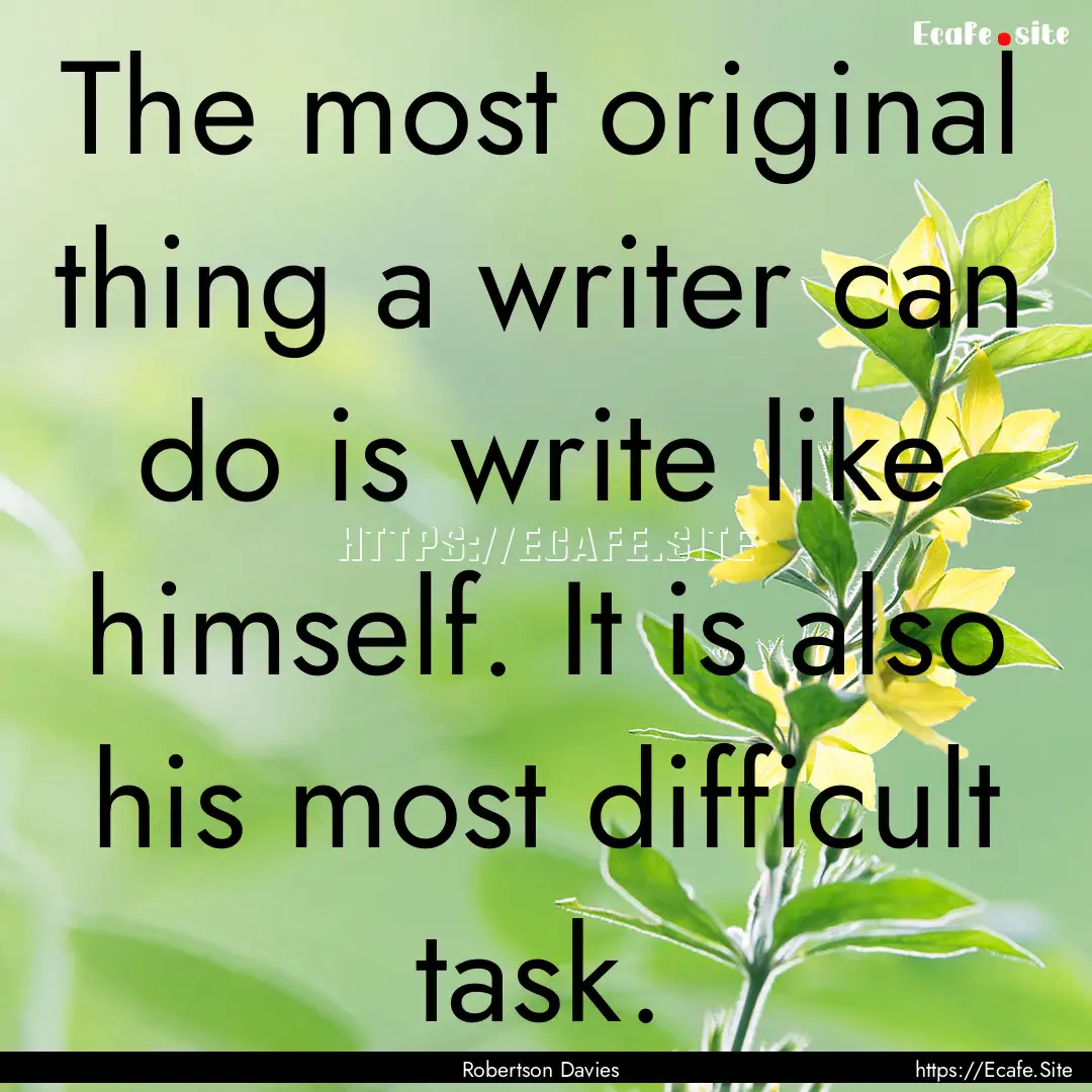 The most original thing a writer can do is.... : Quote by Robertson Davies