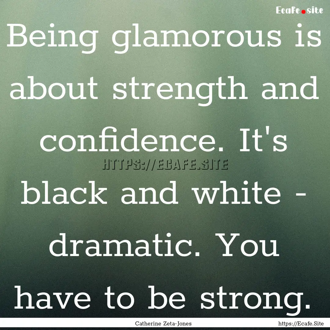 Being glamorous is about strength and confidence..... : Quote by Catherine Zeta-Jones