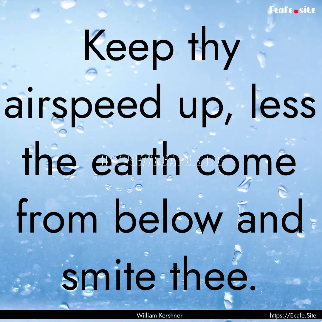 Keep thy airspeed up, less the earth come.... : Quote by William Kershner