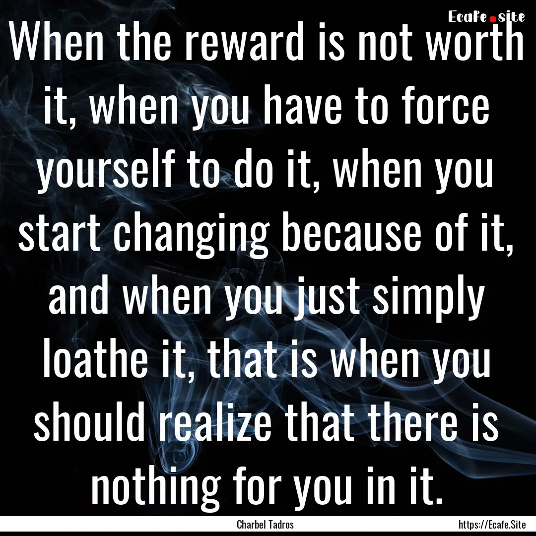 When the reward is not worth it, when you.... : Quote by Charbel Tadros