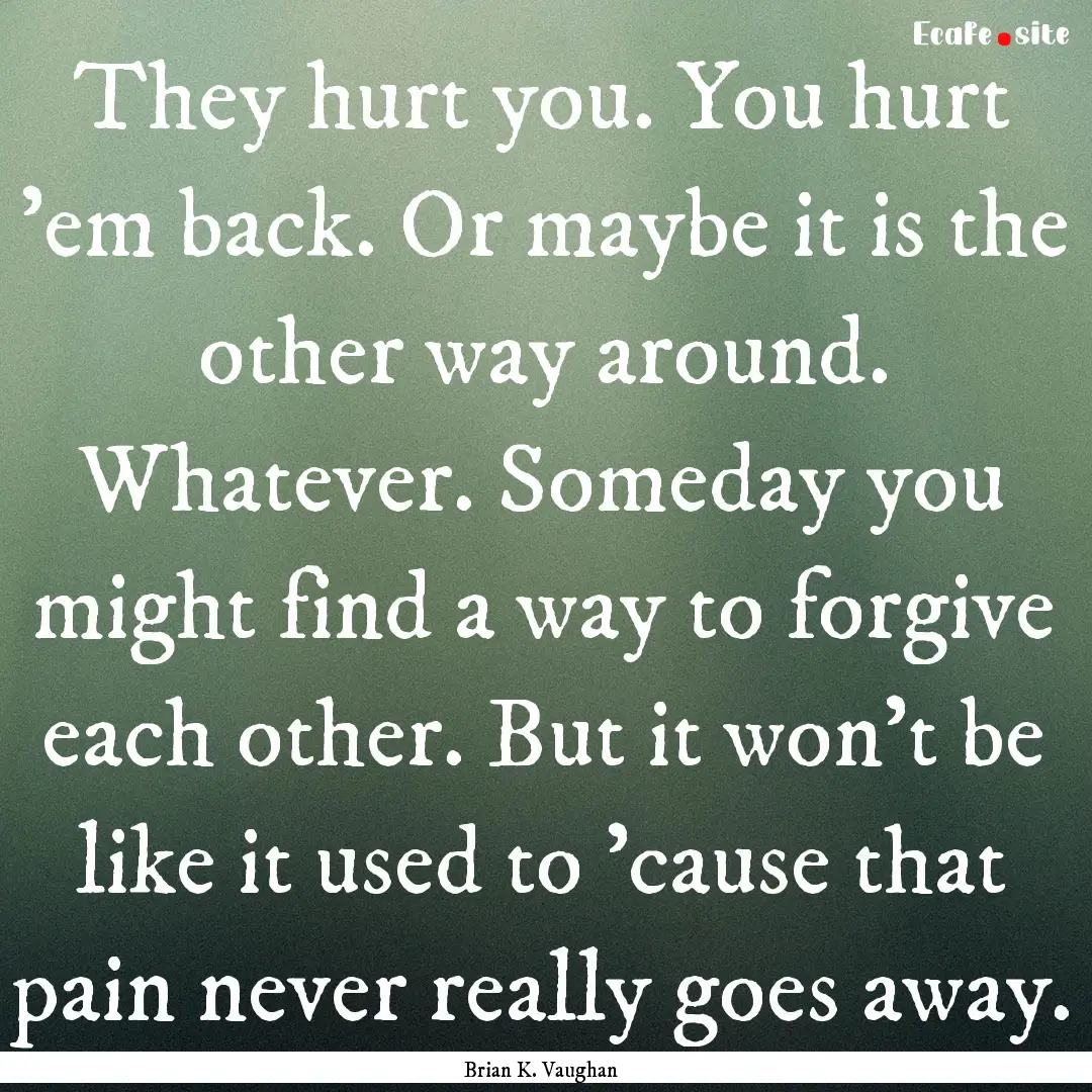 They hurt you. You hurt 'em back. Or maybe.... : Quote by Brian K. Vaughan