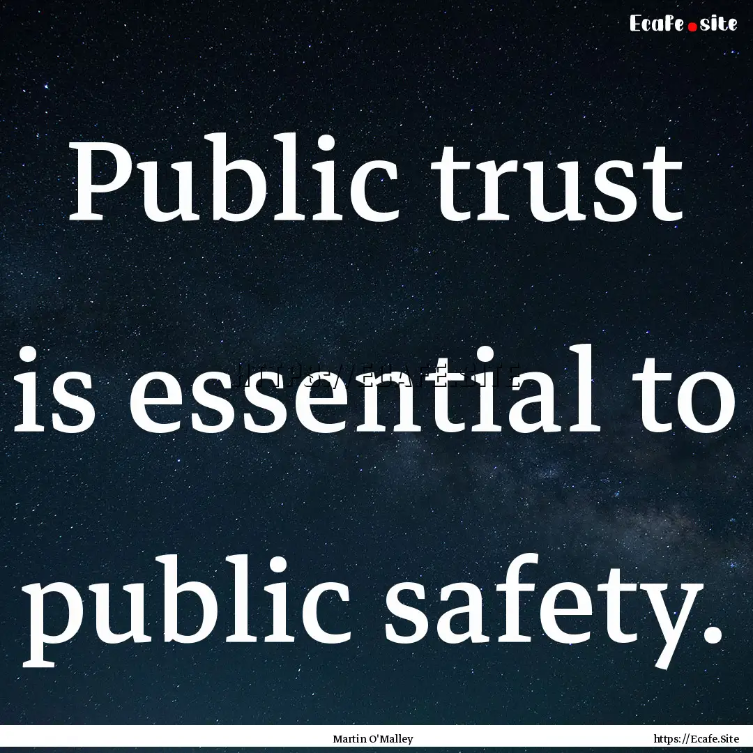 Public trust is essential to public safety..... : Quote by Martin O'Malley