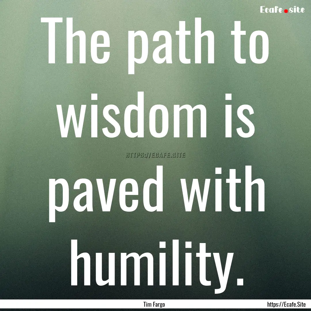 The path to wisdom is paved with humility..... : Quote by Tim Fargo