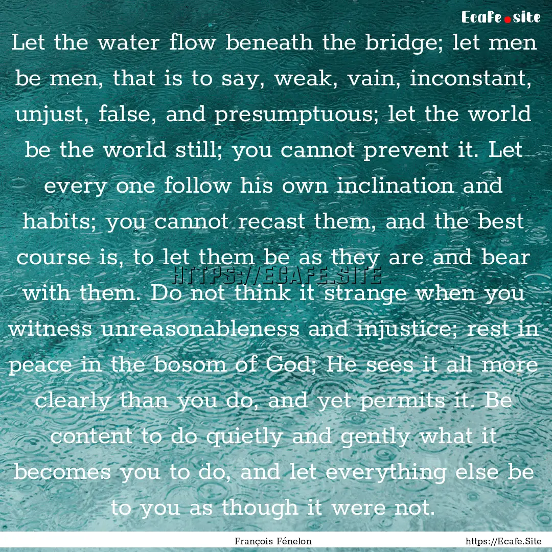 Let the water flow beneath the bridge; let.... : Quote by François Fénelon