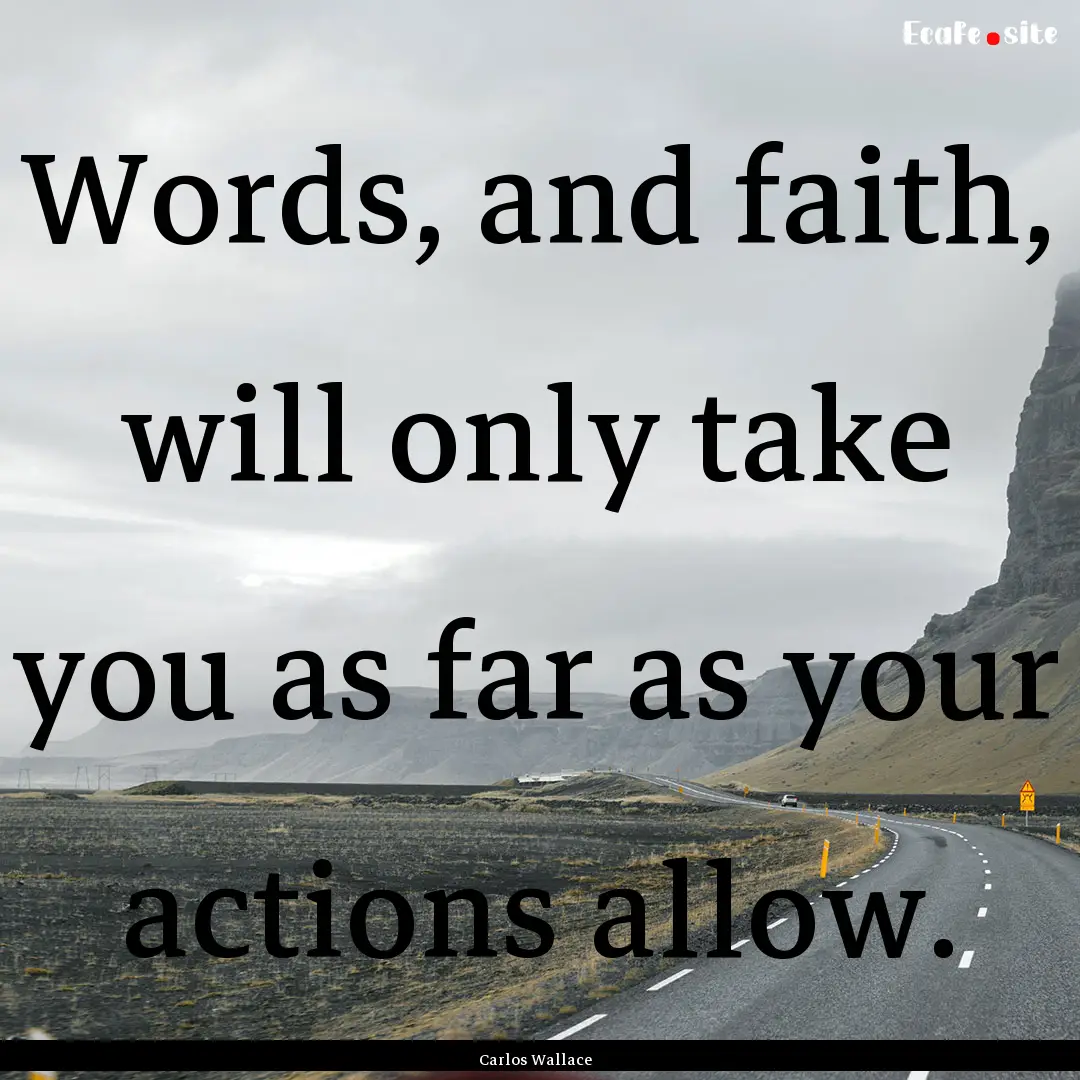 Words, and faith, will only take you as far.... : Quote by Carlos Wallace