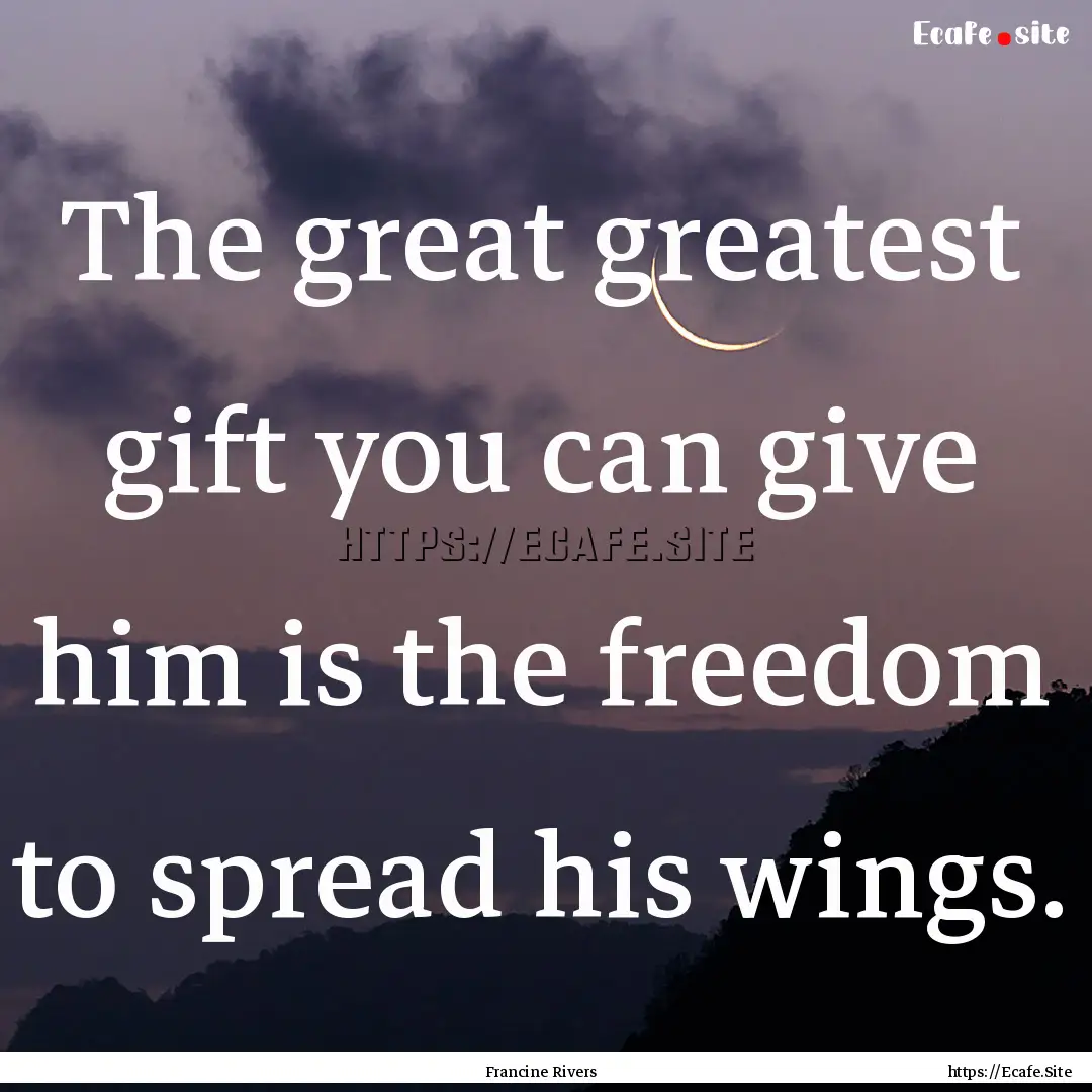 The great greatest gift you can give him.... : Quote by Francine Rivers