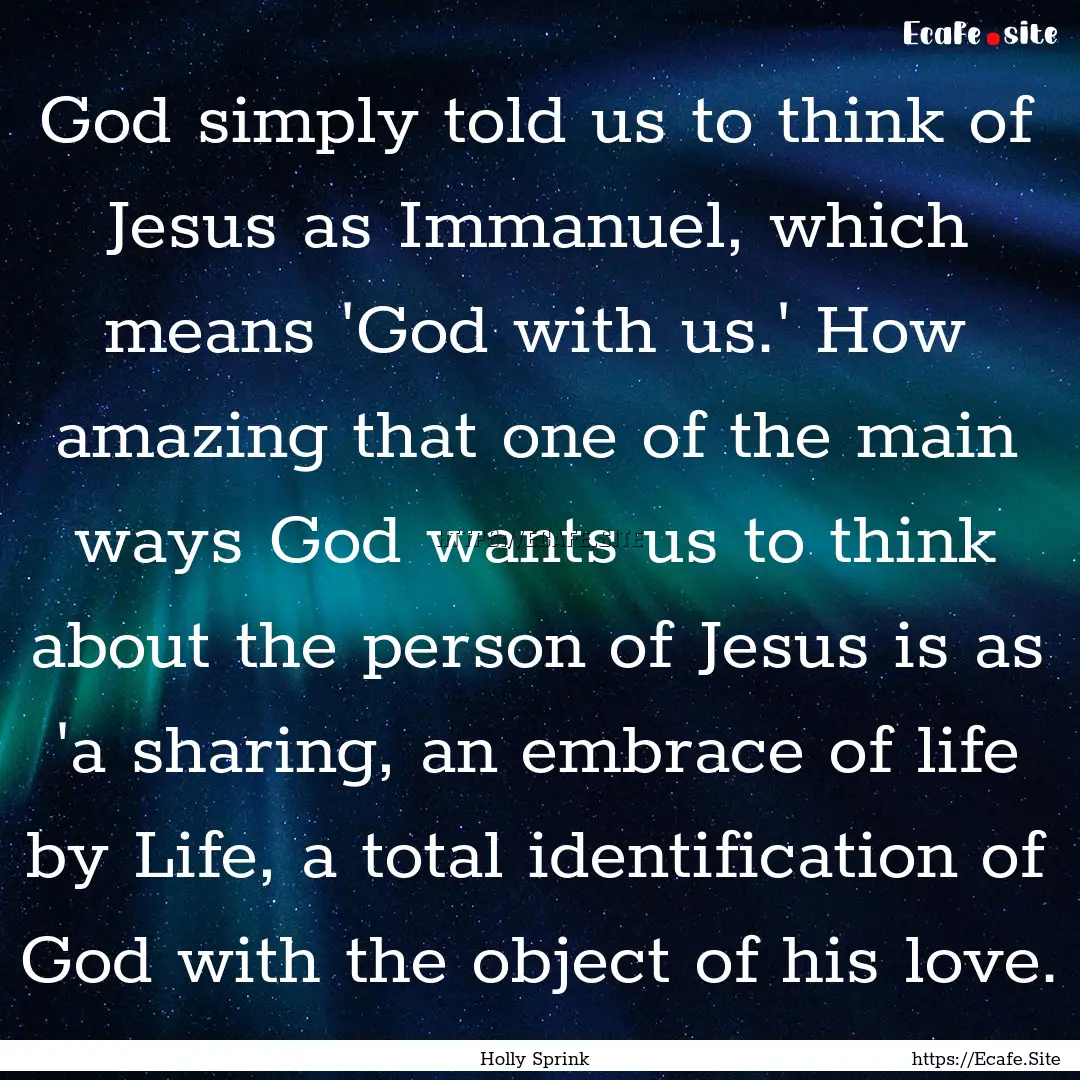 God simply told us to think of Jesus as Immanuel,.... : Quote by Holly Sprink