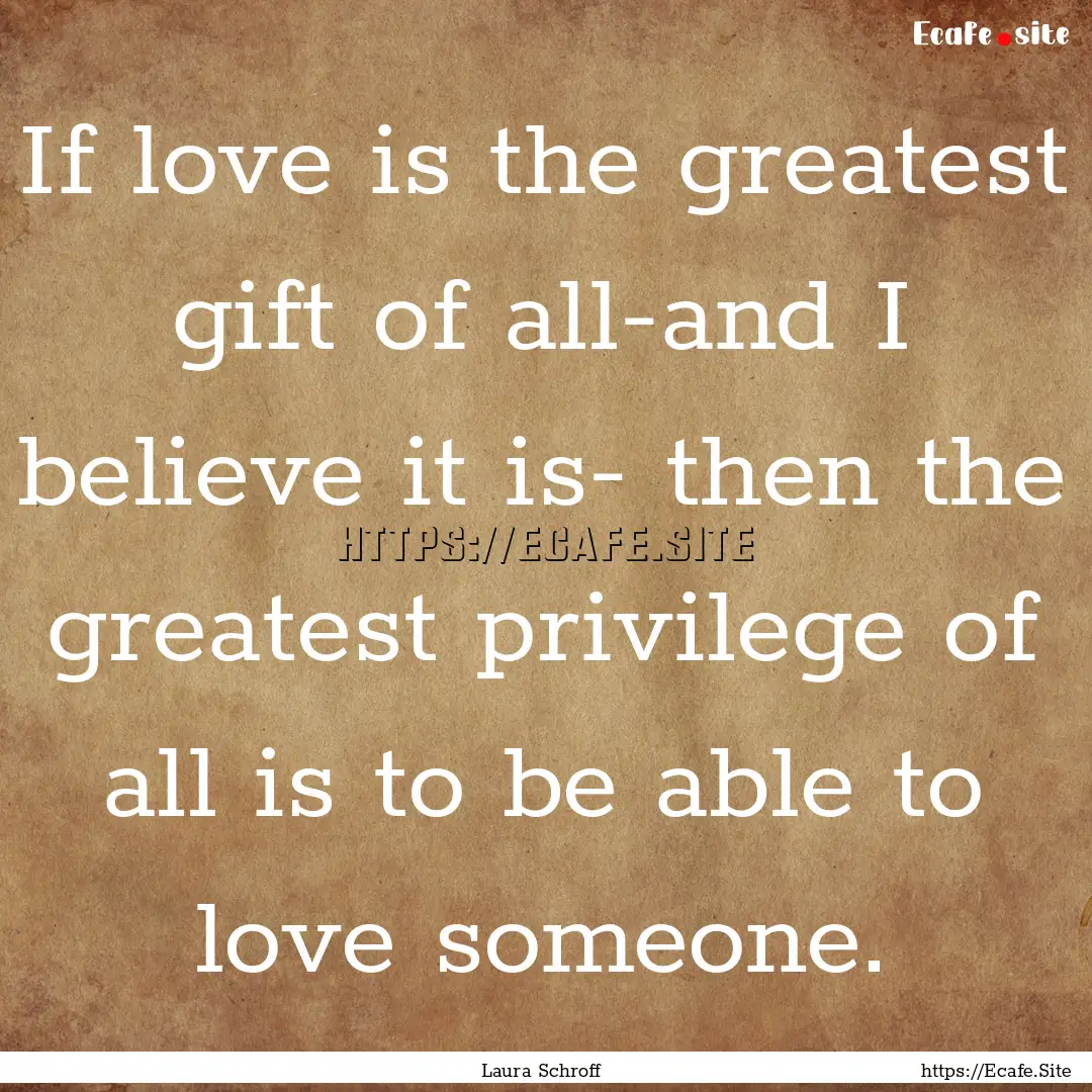 If love is the greatest gift of all-and I.... : Quote by Laura Schroff