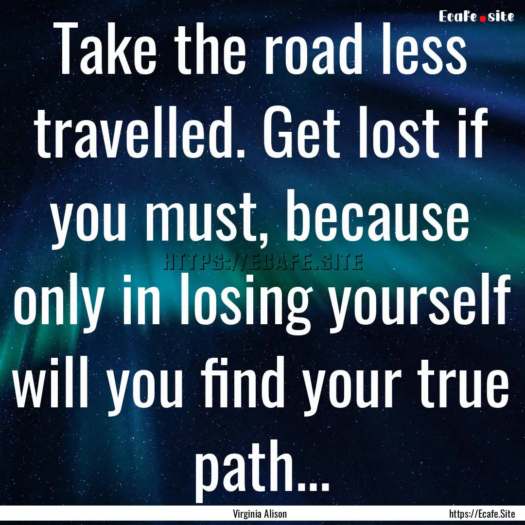 Take the road less travelled. Get lost if.... : Quote by Virginia Alison