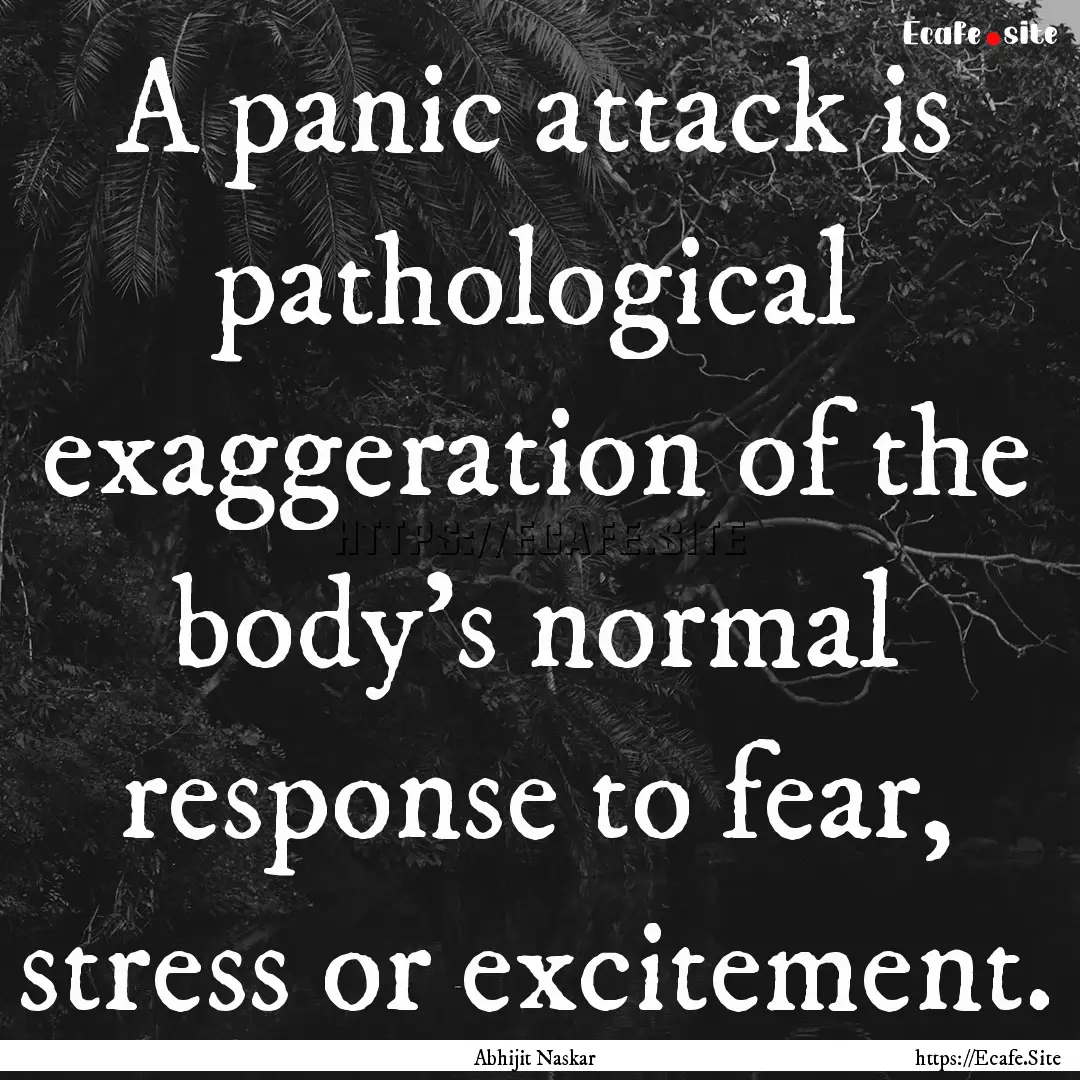 A panic attack is pathological exaggeration.... : Quote by Abhijit Naskar