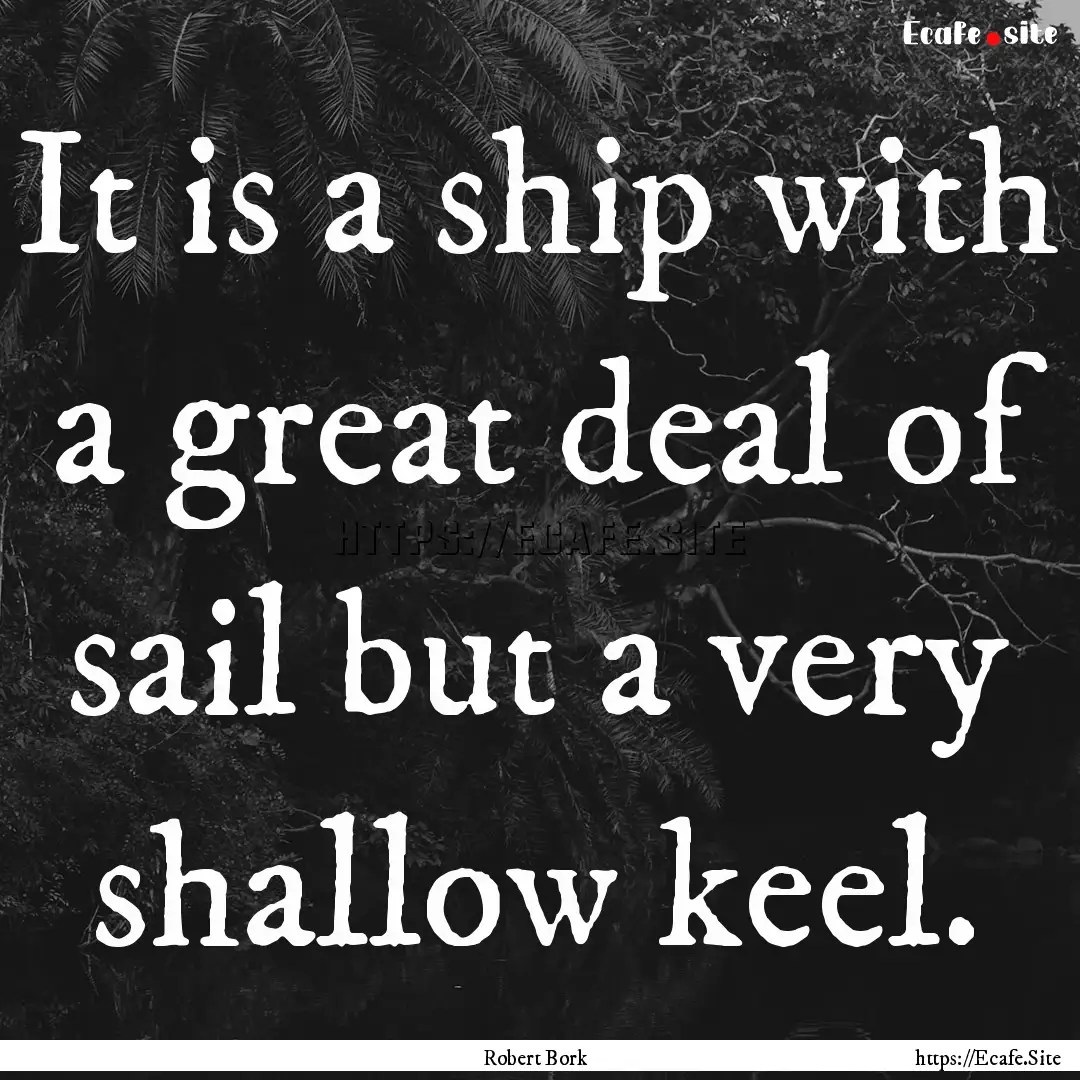 It is a ship with a great deal of sail but.... : Quote by Robert Bork