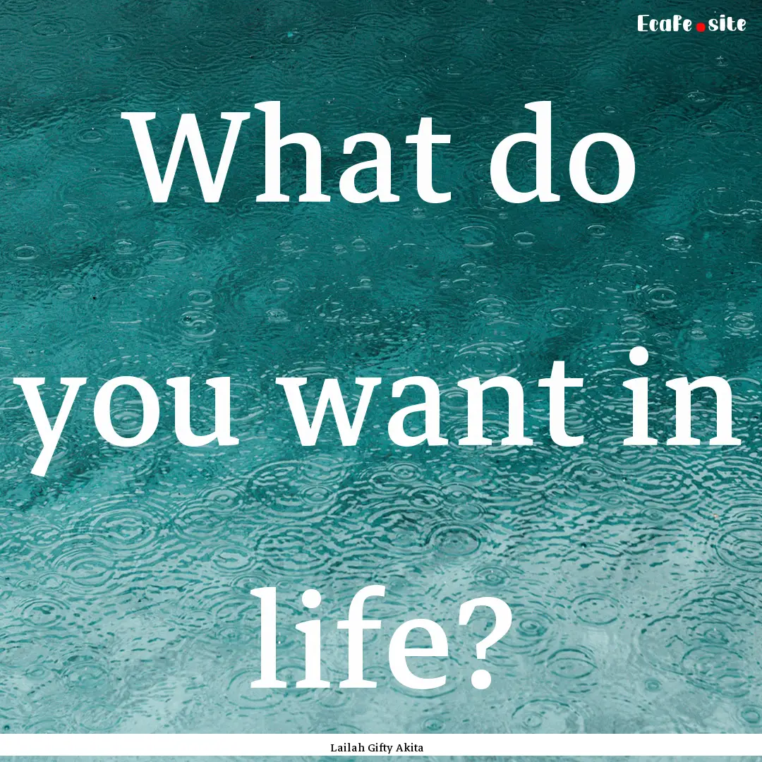 What do you want in life? : Quote by Lailah Gifty Akita