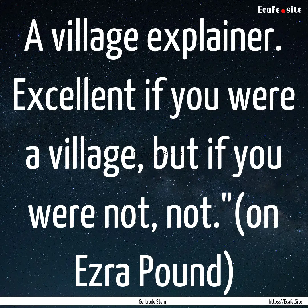 A village explainer. Excellent if you were.... : Quote by Gertrude Stein