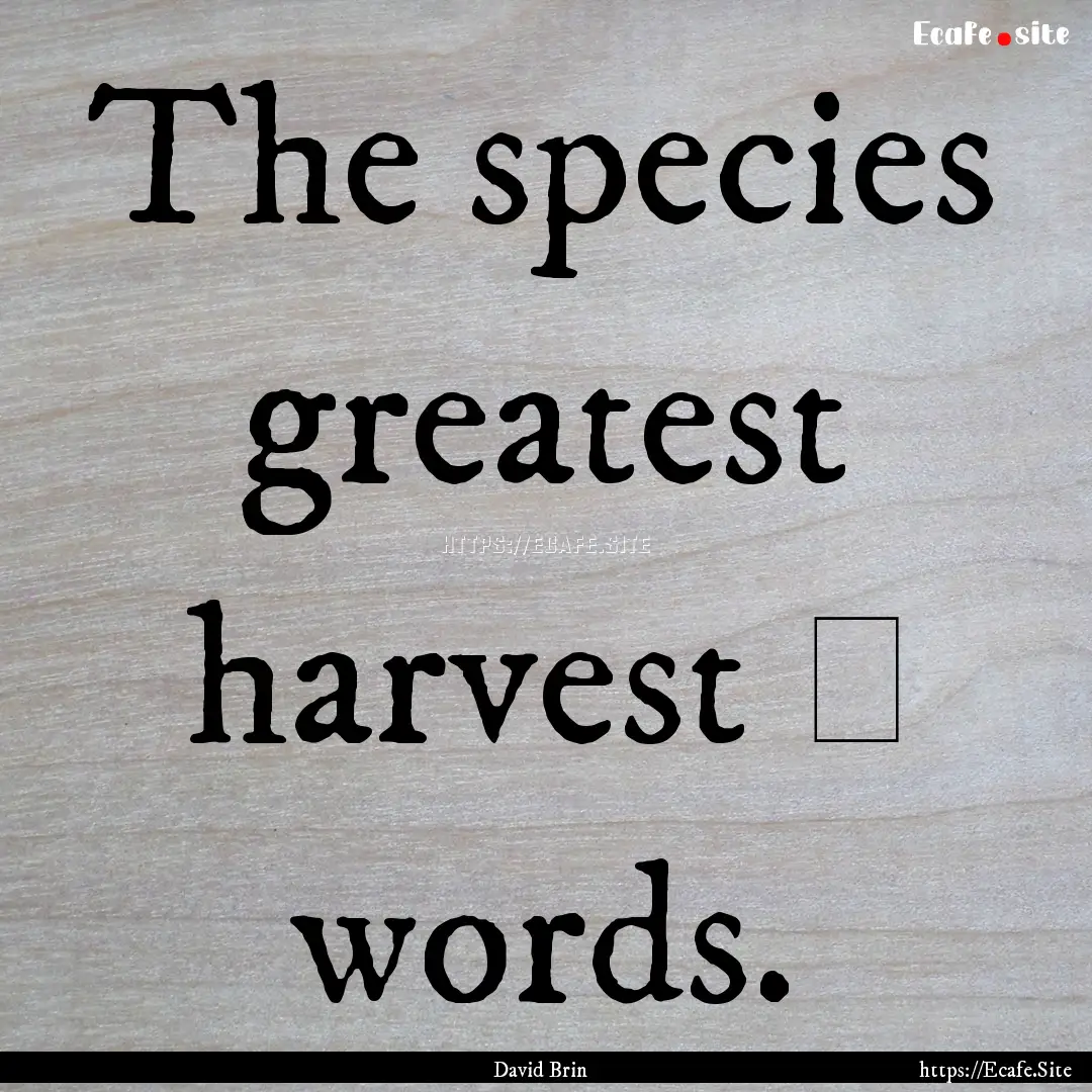 The species greatest harvest ― words. : Quote by David Brin