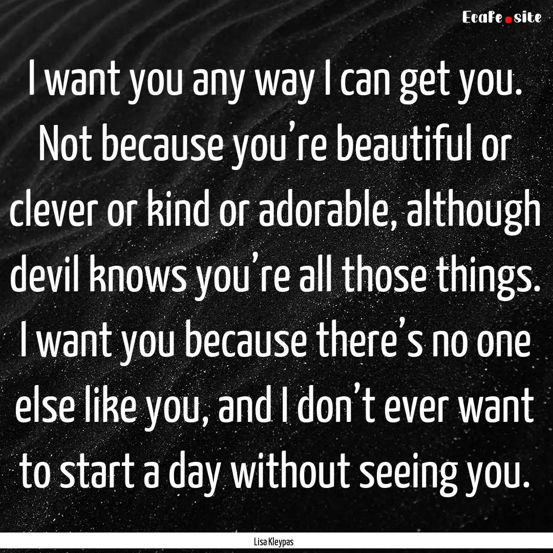 I want you any way I can get you. Not because.... : Quote by Lisa Kleypas