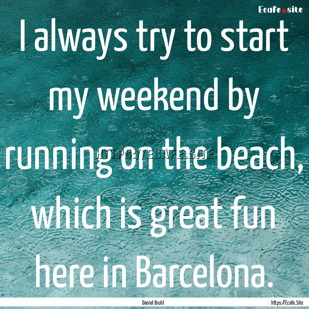 I always try to start my weekend by running.... : Quote by Daniel Bruhl