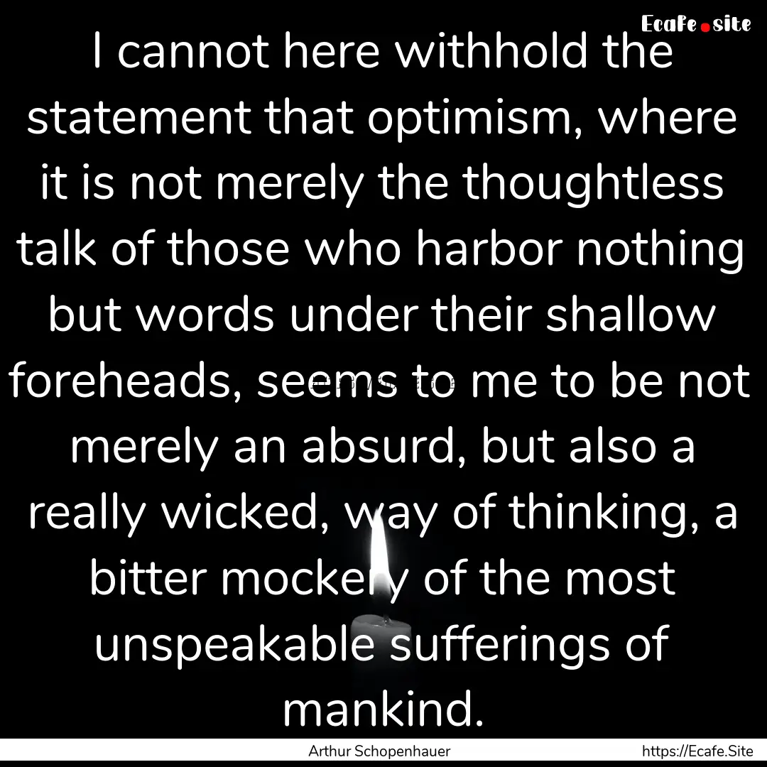 I cannot here withhold the statement that.... : Quote by Arthur Schopenhauer