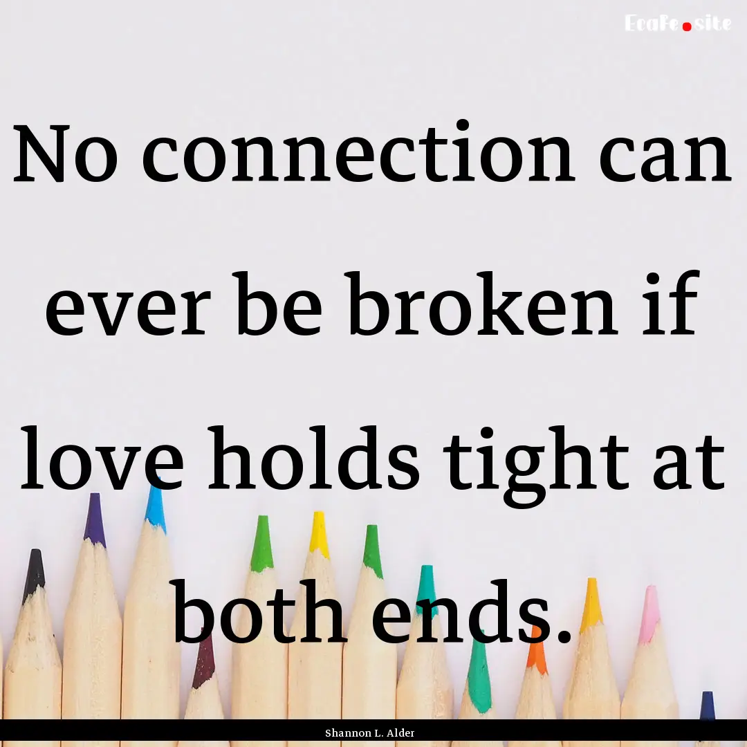 No connection can ever be broken if love.... : Quote by Shannon L. Alder