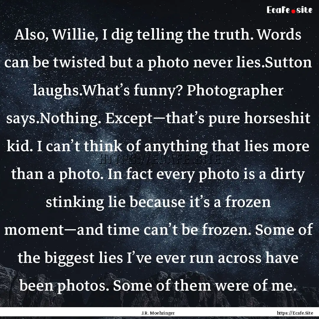 Also, Willie, I dig telling the truth. Words.... : Quote by J.R. Moehringer