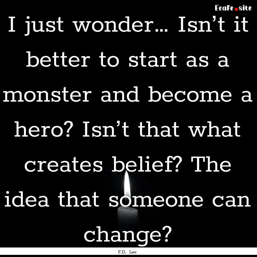 I just wonder… Isn’t it better to start.... : Quote by F.D. Lee