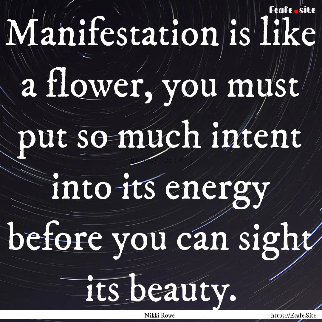 Manifestation is like a flower, you must.... : Quote by Nikki Rowe