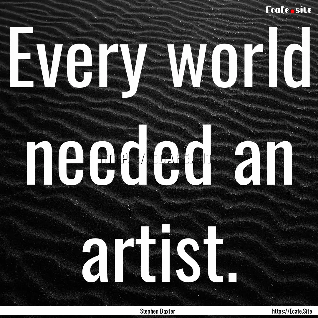 Every world needed an artist. : Quote by Stephen Baxter