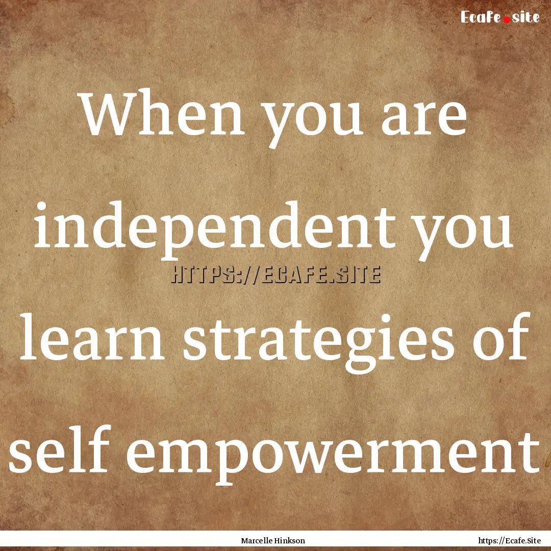 When you are independent you learn strategies.... : Quote by Marcelle Hinkson