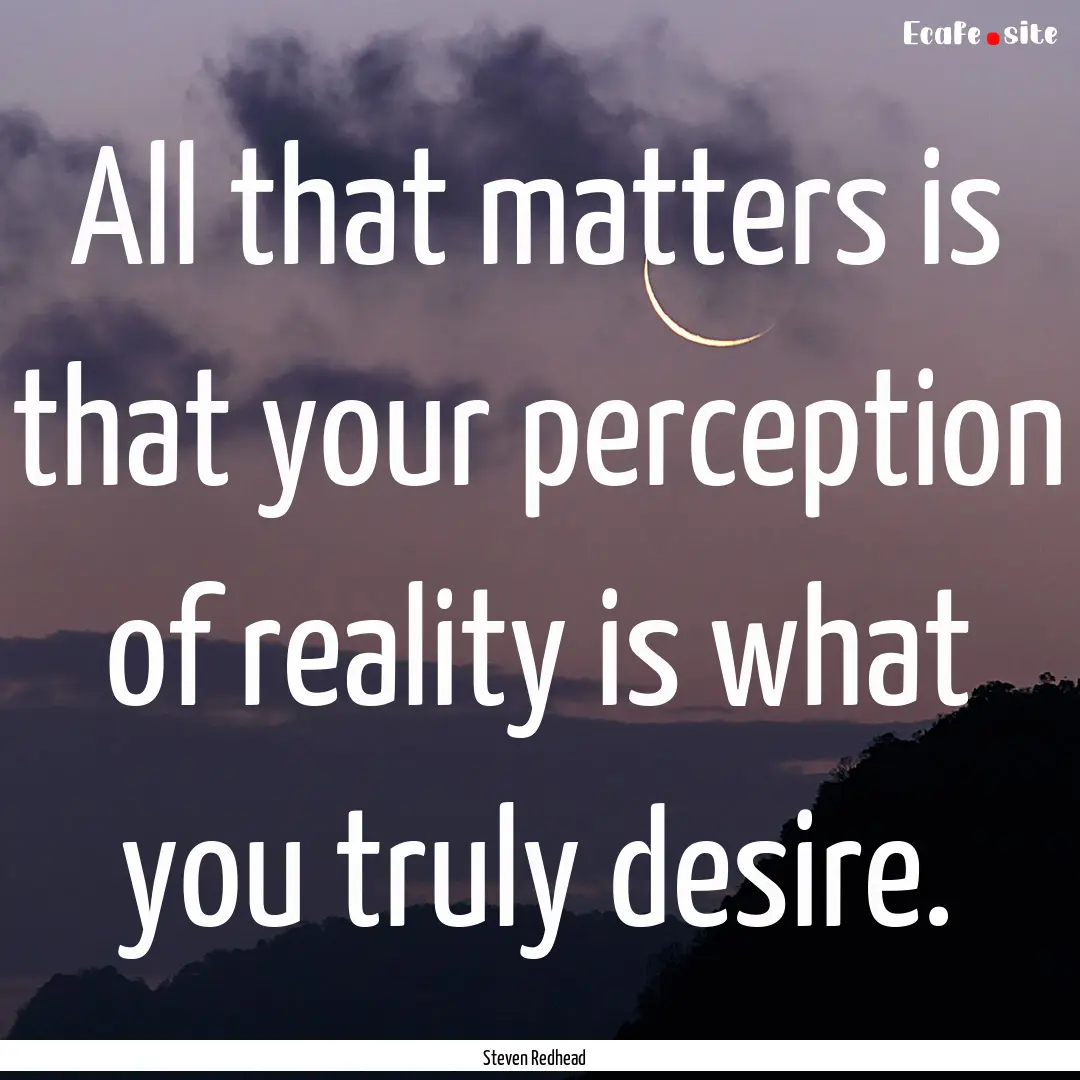 All that matters is that your perception.... : Quote by Steven Redhead