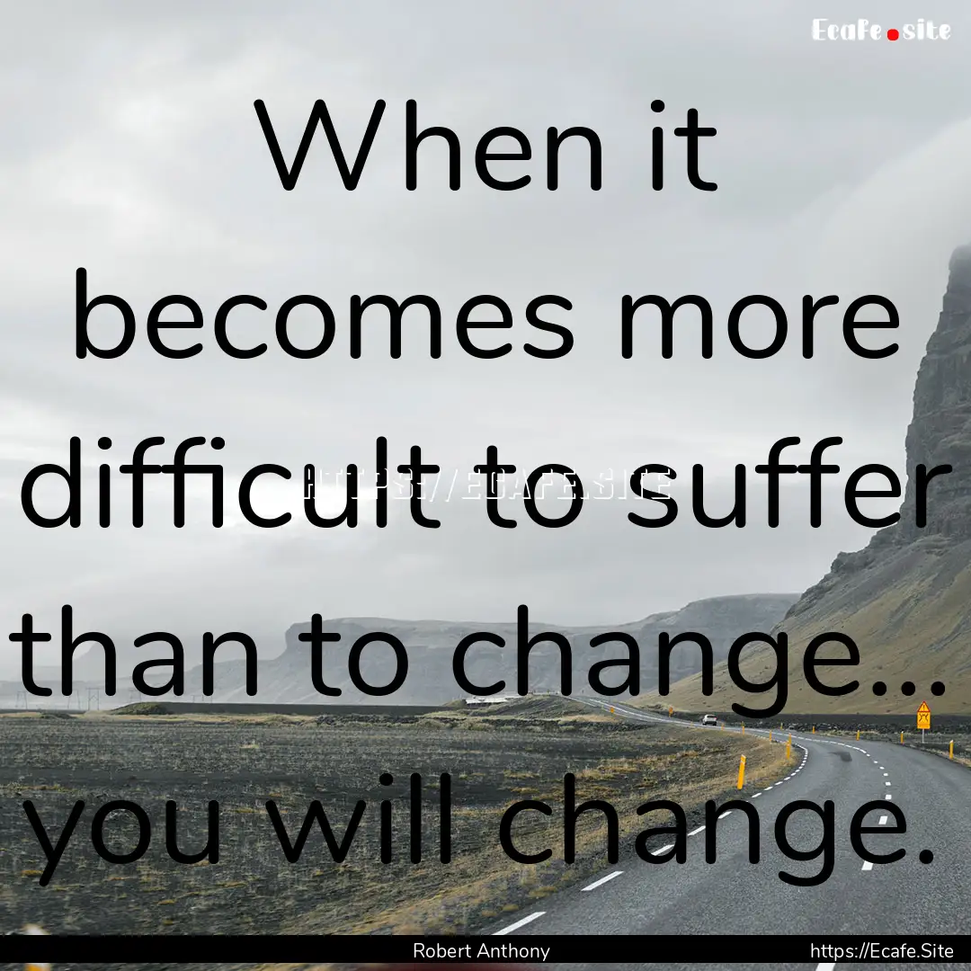 When it becomes more difficult to suffer.... : Quote by Robert Anthony