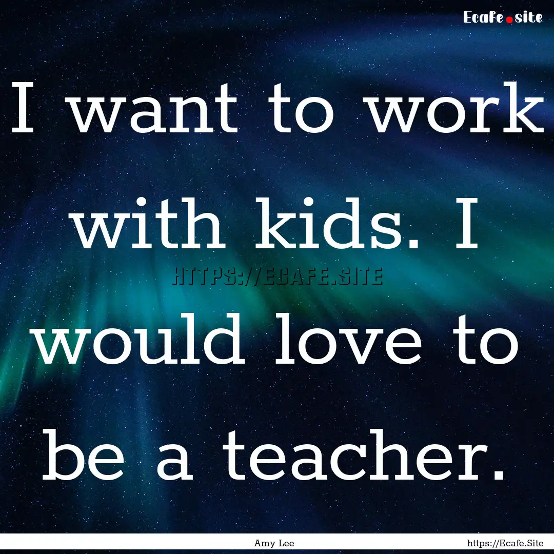 I want to work with kids. I would love to.... : Quote by Amy Lee