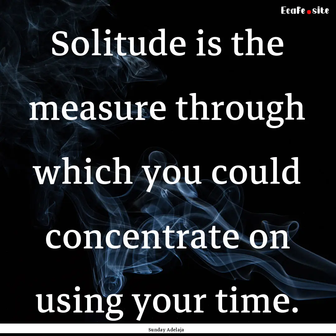 Solitude is the measure through which you.... : Quote by Sunday Adelaja