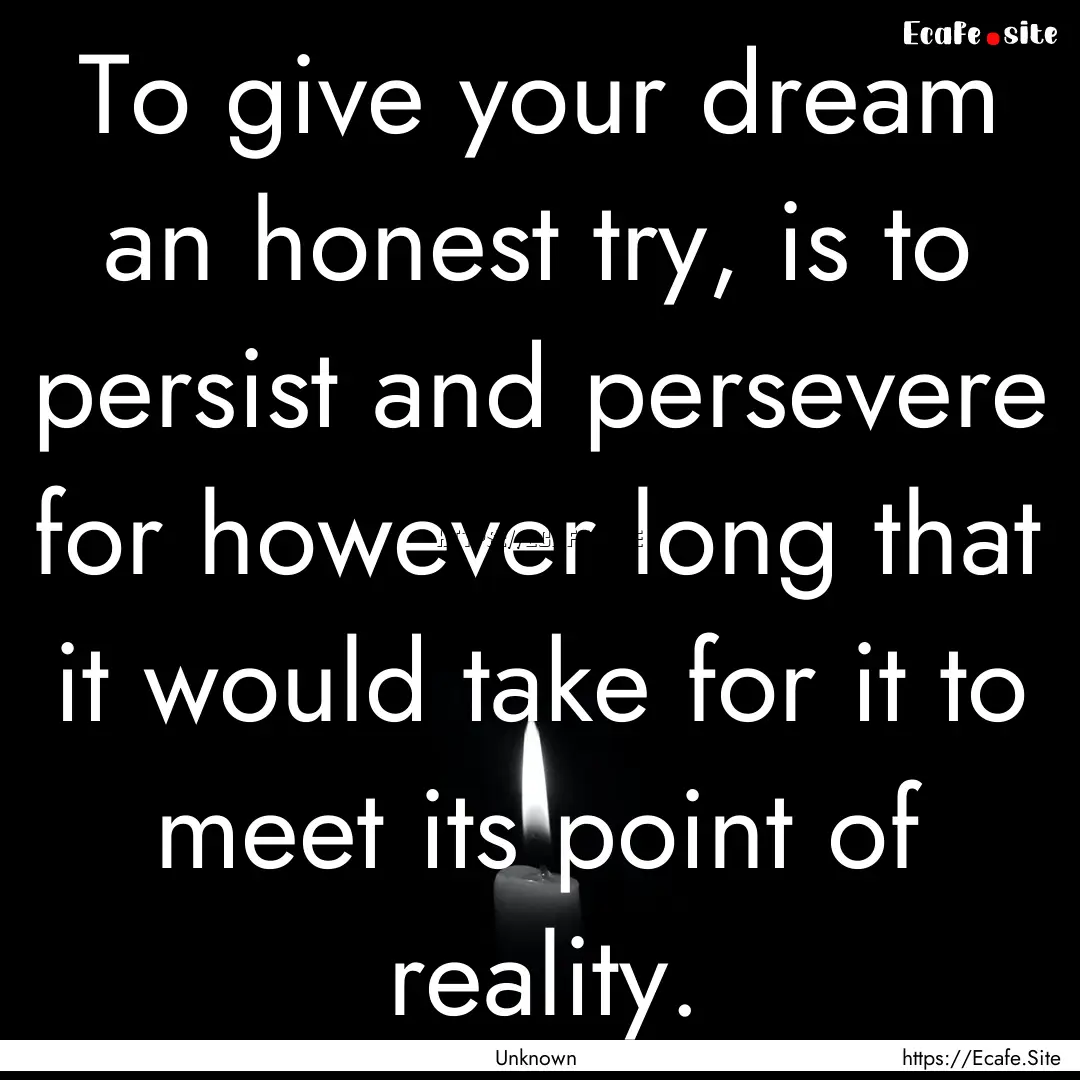 To give your dream an honest try, is to persist.... : Quote by Unknown