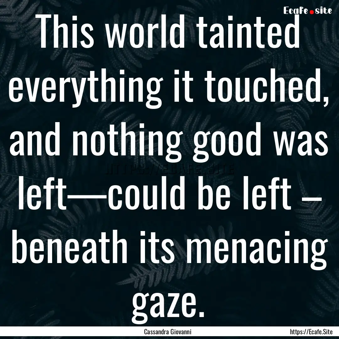 This world tainted everything it touched,.... : Quote by Cassandra Giovanni