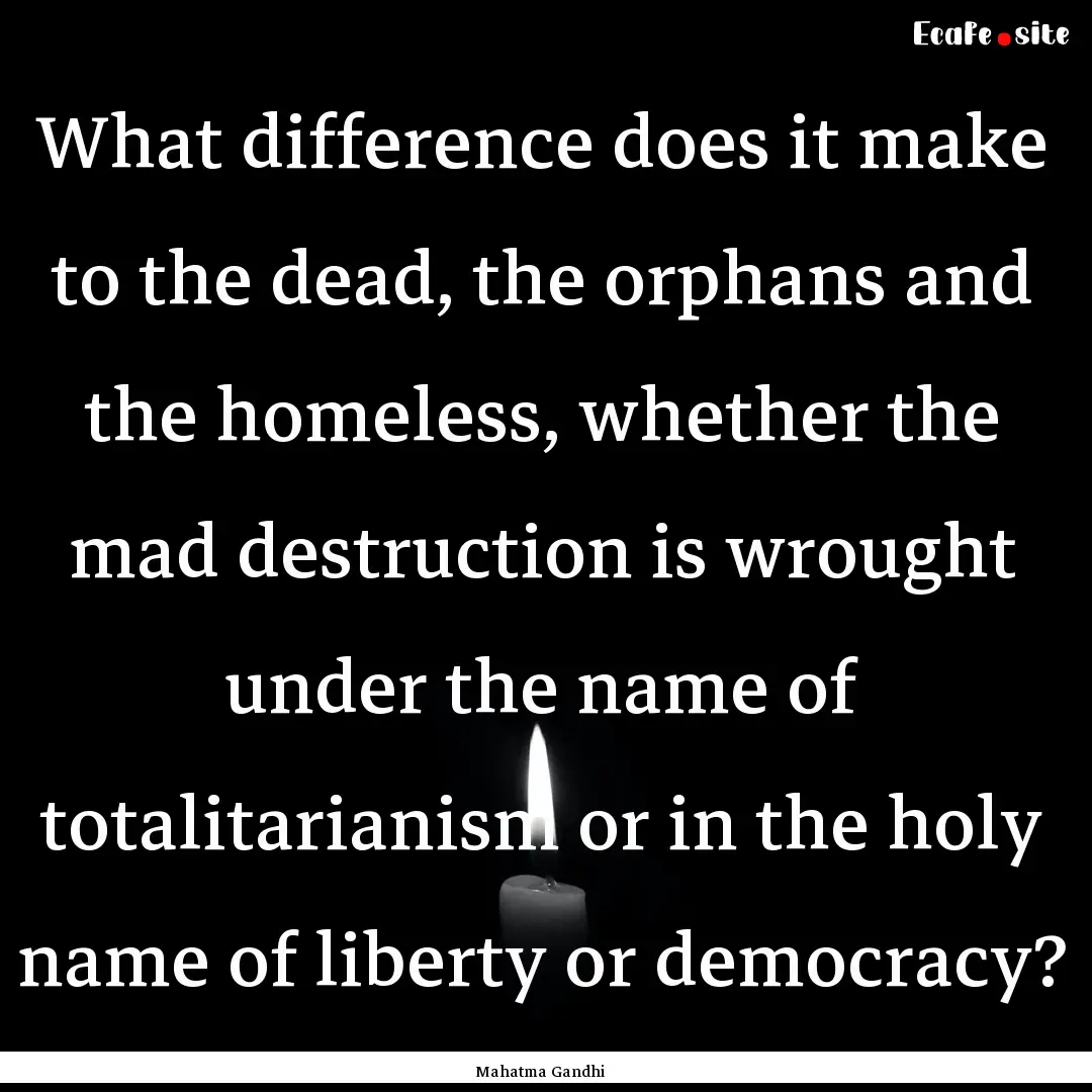 What difference does it make to the dead,.... : Quote by Mahatma Gandhi