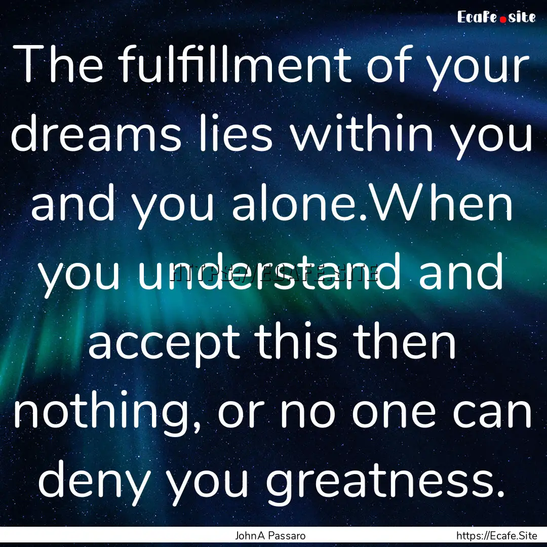 The fulfillment of your dreams lies within.... : Quote by JohnA Passaro