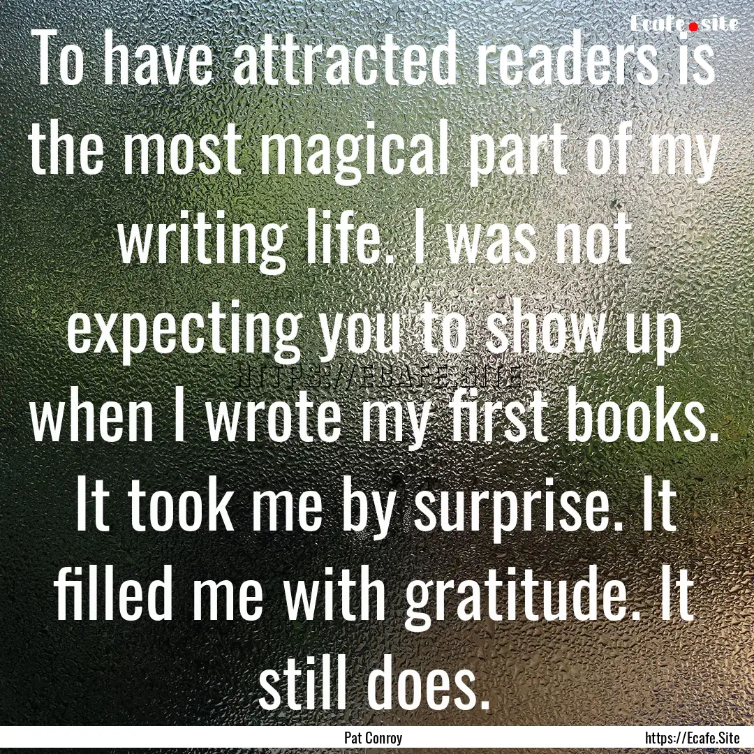 To have attracted readers is the most magical.... : Quote by Pat Conroy