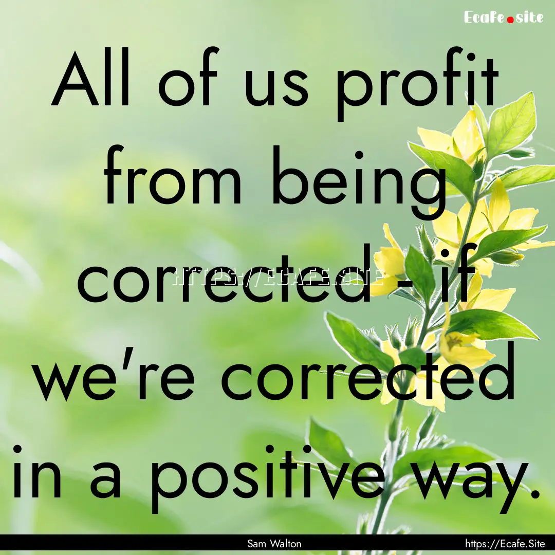 All of us profit from being corrected - if.... : Quote by Sam Walton