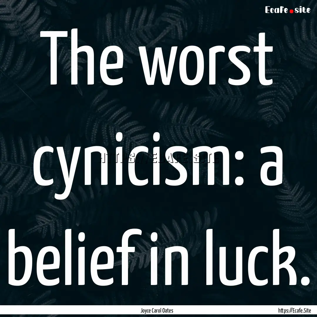 The worst cynicism: a belief in luck. : Quote by Joyce Carol Oates