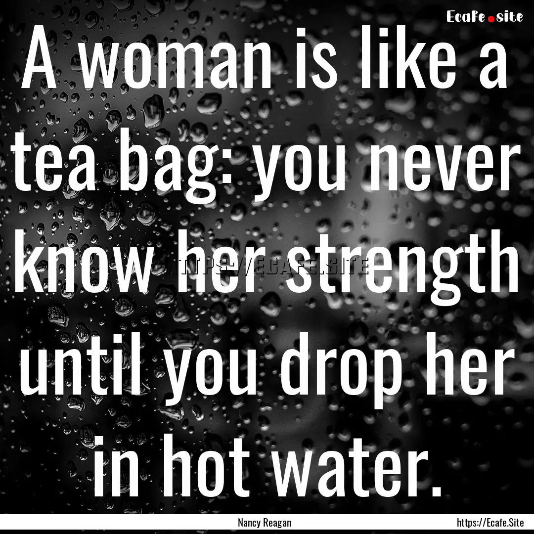 A woman is like a tea bag: you never know.... : Quote by Nancy Reagan