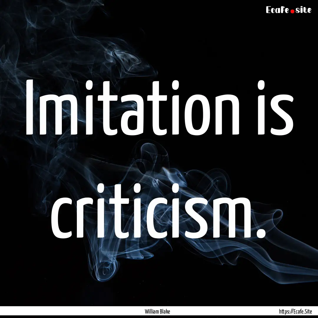 Imitation is criticism. : Quote by William Blake