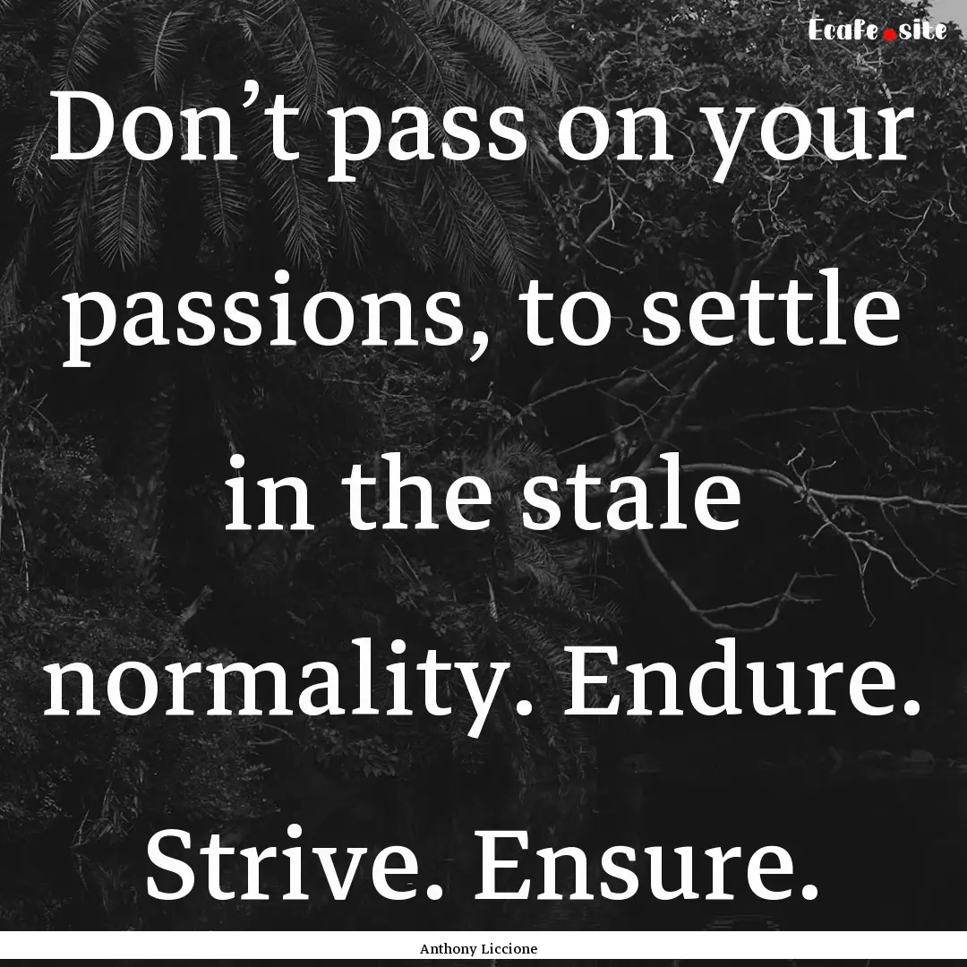 Don’t pass on your passions, to settle.... : Quote by Anthony Liccione