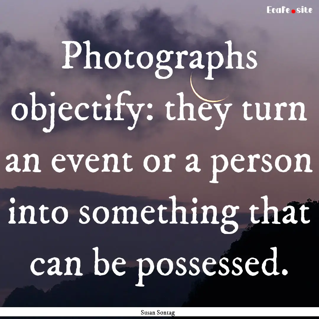 Photographs objectify: they turn an event.... : Quote by Susan Sontag