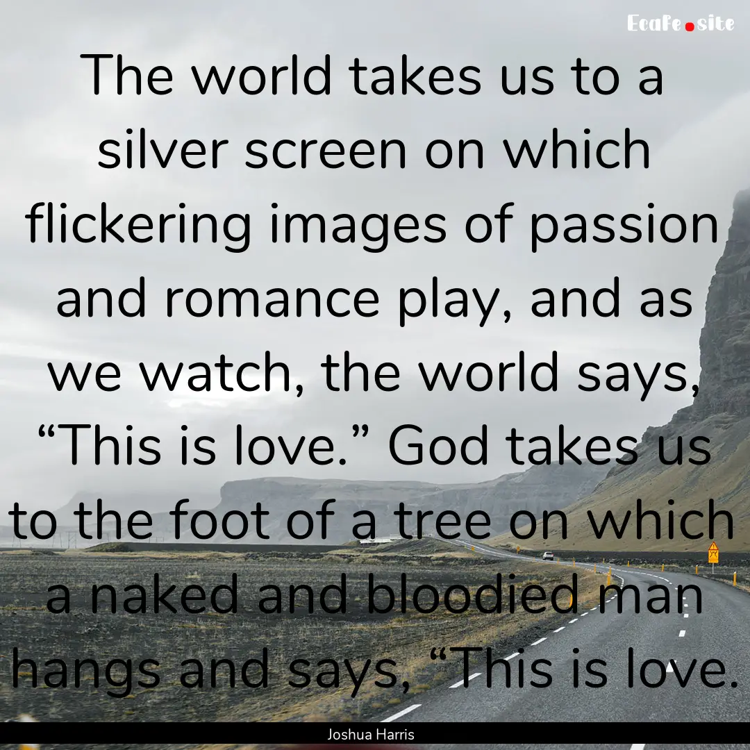 The world takes us to a silver screen on.... : Quote by Joshua Harris