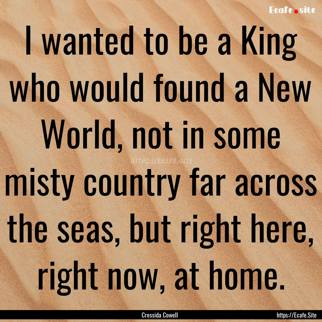 I wanted to be a King who would found a New.... : Quote by Cressida Cowell