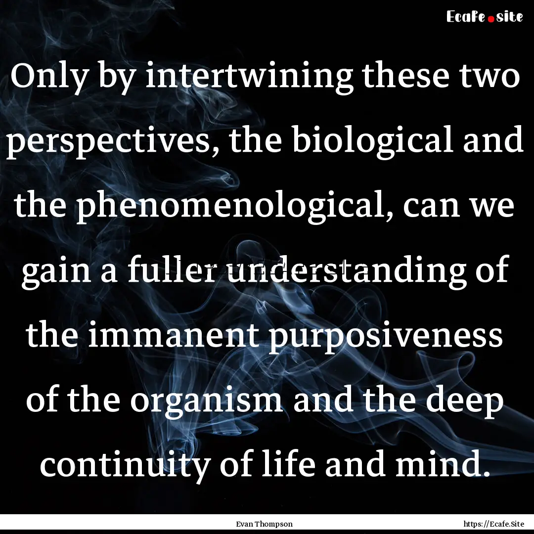 Only by intertwining these two perspectives,.... : Quote by Evan Thompson