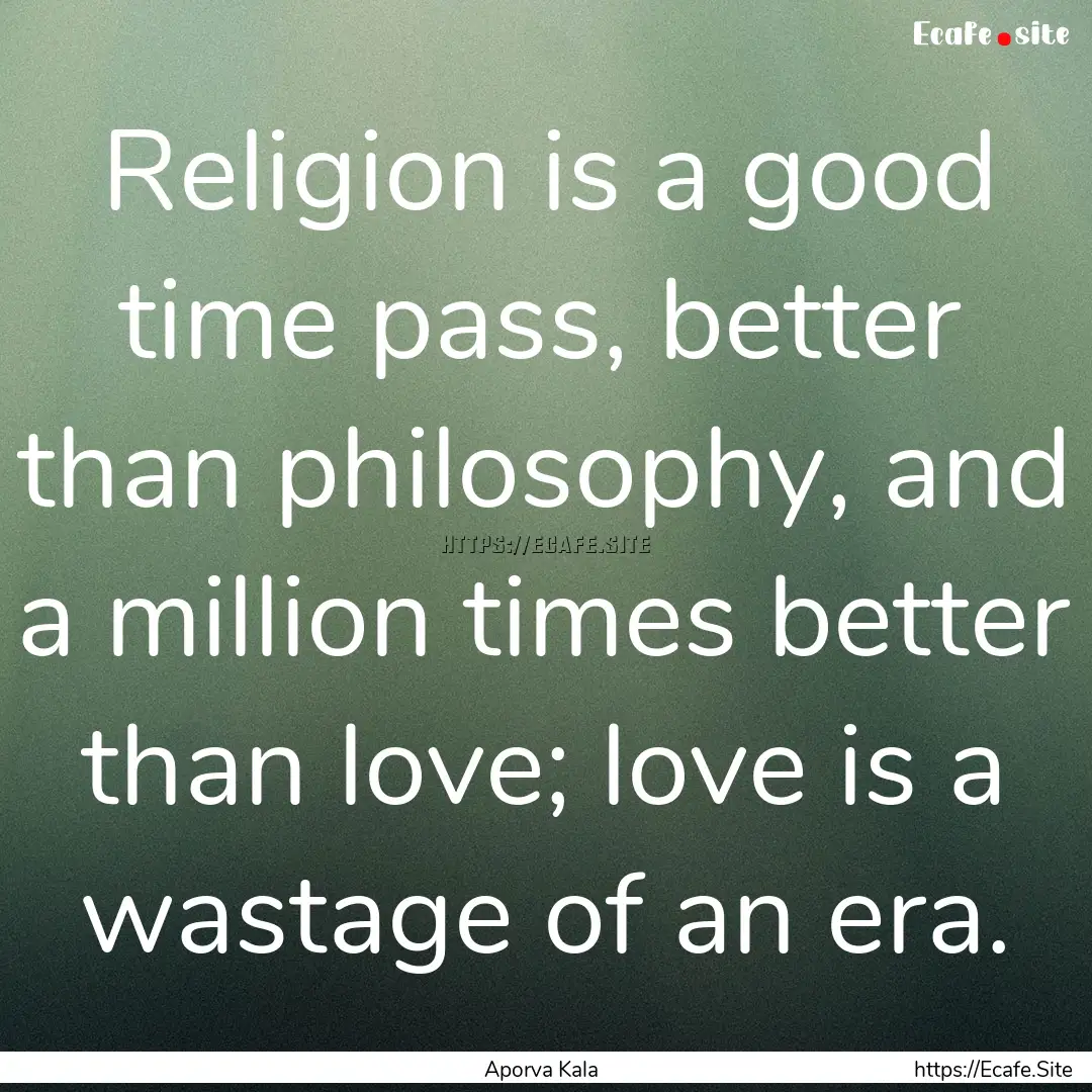 Religion is a good time pass, better than.... : Quote by Aporva Kala