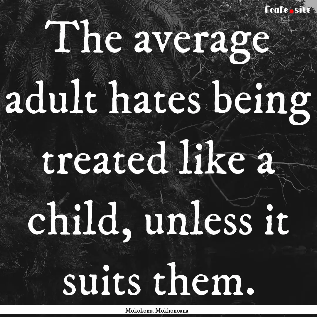 The average adult hates being treated like.... : Quote by Mokokoma Mokhonoana