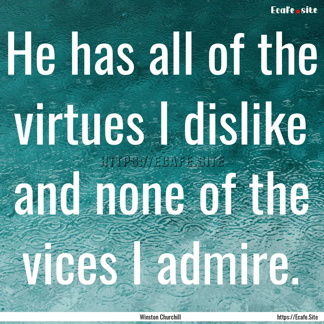 He has all of the virtues I dislike and none.... : Quote by Winston Churchill